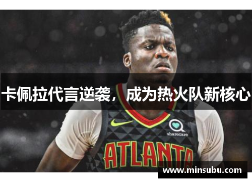 卡佩拉代言逆袭，成为热火队新核心