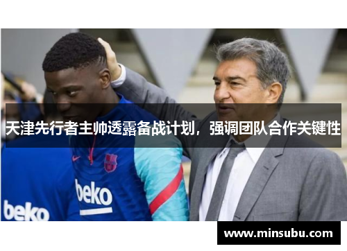 天津先行者主帅透露备战计划，强调团队合作关键性