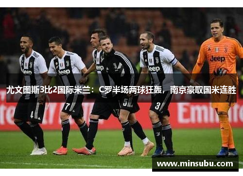 尤文图斯3比2国际米兰：C罗半场两球狂轰，南京豪取国米连胜